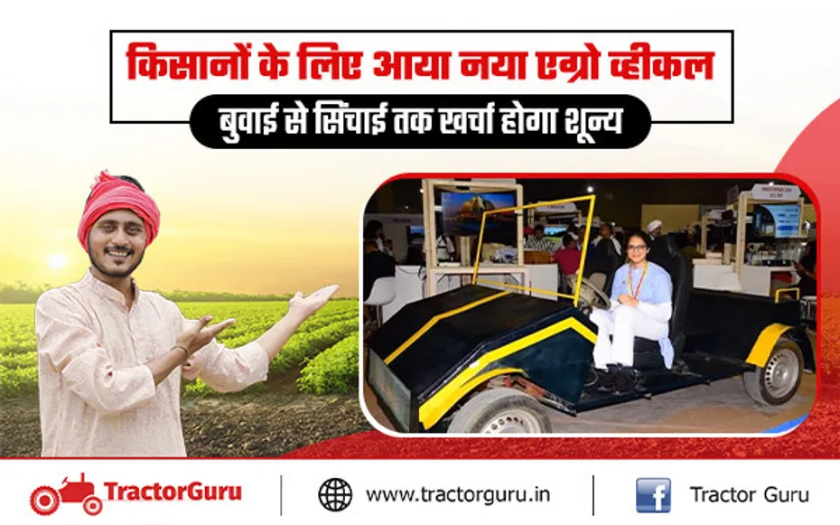 किसानों के लिए आया एग्रो व्हीकल, बुवाई से सिंचाई तक खर्चा होगा शून्य