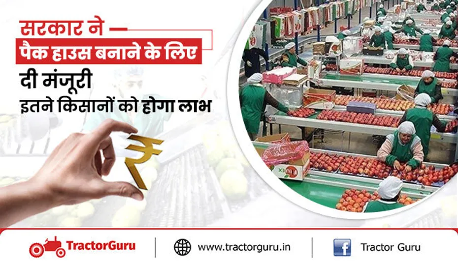 पैक हाउस : सरकार ने पैक हाउस बनाने के लिए दी मंजूरी, किसानों को होगा लाभ