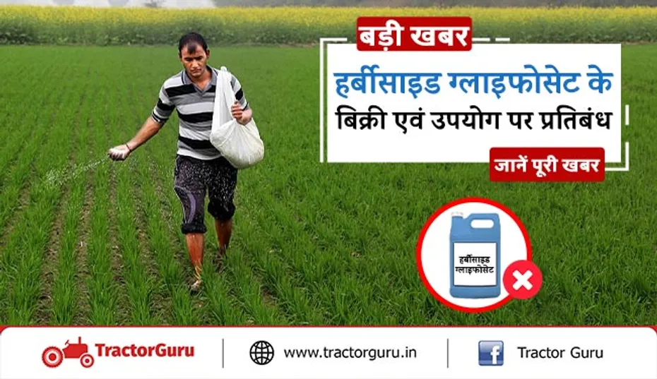 बड़ी खबर : हर्बीसाइड ग्लाइफोसेट के बिक्री एवं उपयोग पर प्रतिबंध, जानें पूरी खबर
