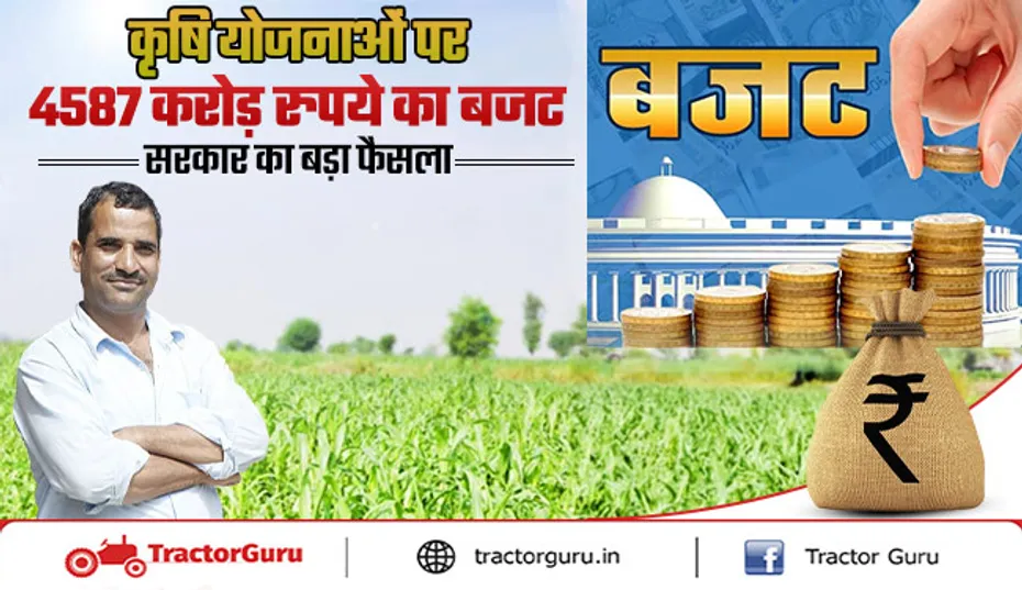 कृषि योजनाओं पर 4587 करोड़ रुपये का बजट- सरकार का बड़ा फैसला