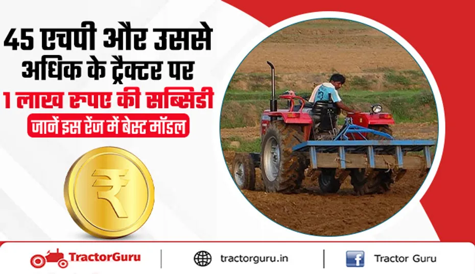 किसानों को 45 एचपी और उससे अधिक के ट्रैक्टर पर 1 लाख रुपए की सब्सिडी