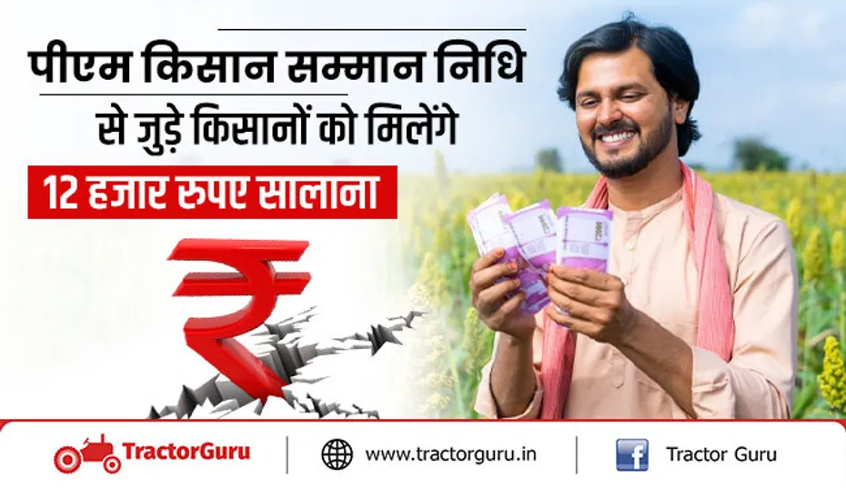 पीएम किसान सम्मान निधि से जुड़े किसानों को मिलेंगे 12 हजार रुपए सालाना