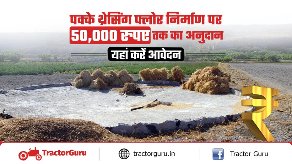 किसानों को स्थायी थ्रेसिंग फ्लोर बनाने के लिए 50,000 रुपए तक का अनुदान मिलेगा