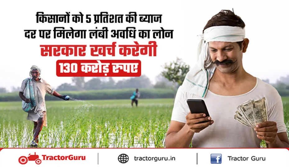 किसानों को 5% ब्याज दर पर लंबी अवधि का लोन मिलेगा