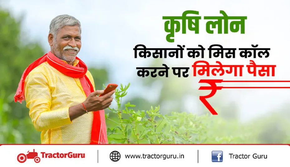 कृषि लोन : किसानों को मिस कॉल करने पर मिलेगा पैसा, जानिए कैसे करना है कॉल