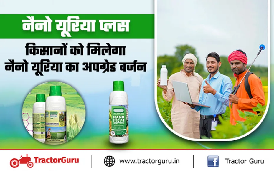 Nano Urea Plus : किसानों को मिलेगा नैनो यूरिया का अपग्रेड वर्जन, फसलों में मिलेगा फायदा