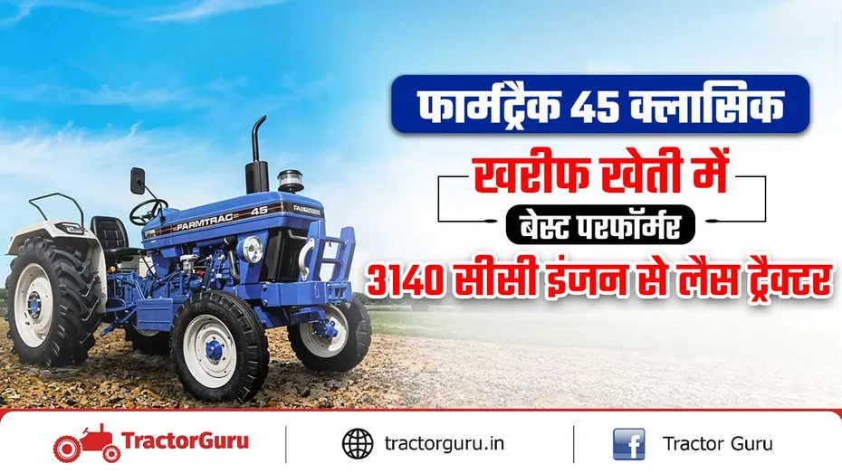 फार्मट्रैक 45 क्लासिक : खरीफ खेती में बेस्ट, जानिए ट्रैक्टर स्पेसिफिकेशन्स