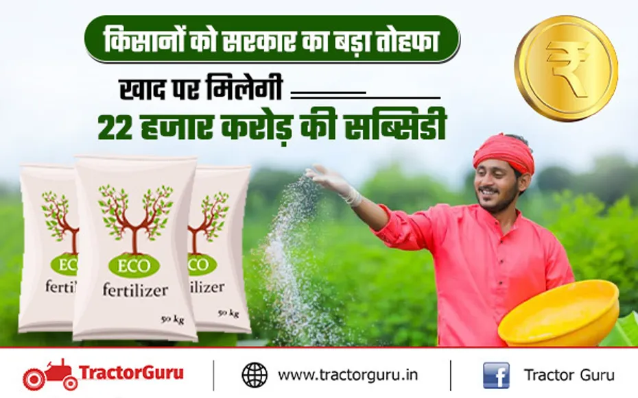 किसानों को सरकार का बड़ा तोहफा, खाद पर मिलेगी 22 हजार करोड़ रुपए की सब्सिडी