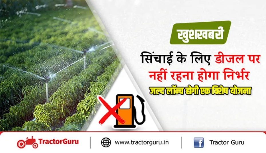 खुशखबरी: सिंचाई के लिए डीजल पर नहीं रहना होगा निर्भर, जल्द लॉन्च होगी एक विशेष योजना