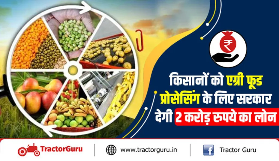 किसानों को एग्री फूड प्रोसेसिंग के लिए सरकार देगी 2 करोड़ रुपये का लोन