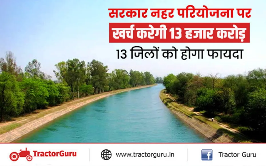 सरकार नहर परियोजना पर खर्च करेगी 13 हजार करोड़, 13 जिलों को होगा फायदा
