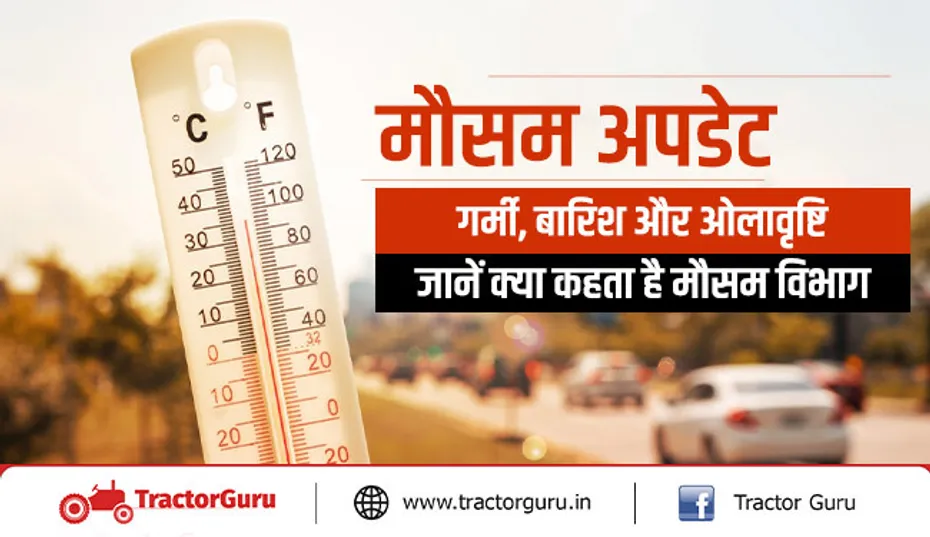 मौसम अपडेट : गर्मी, बारिश और ओलावृष्टि, जानें क्या कहता है मौसम विभाग