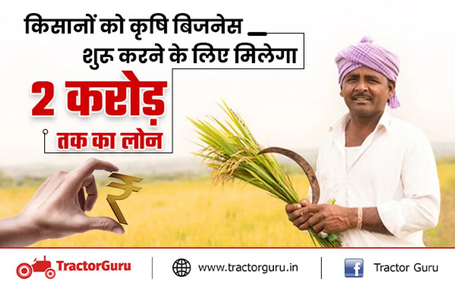 किसानों को कृषि बिजनेस शुरू करने के लिए मिलेगा 2 करोड़ तक का लोन, यहाँ करें आवेदन