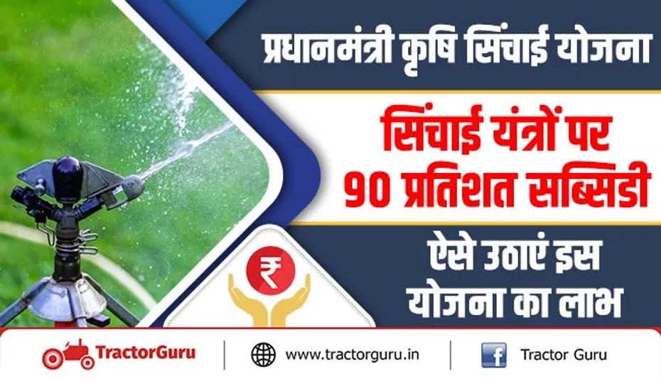 प्रधानमंत्री कृषि सिंचाई योजना : सिंचाई यंत्रों पर 90 प्रतिशत सब्सिडी, ऐसे उठाएं इस योजना का लाभ