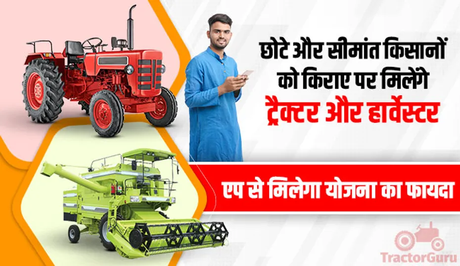 छोटे और सीमांत किसानों को किराए पर मिलेंगे ट्रैक्टर और हार्वेस्टर, एप से मिलेगा योजना का फायदा