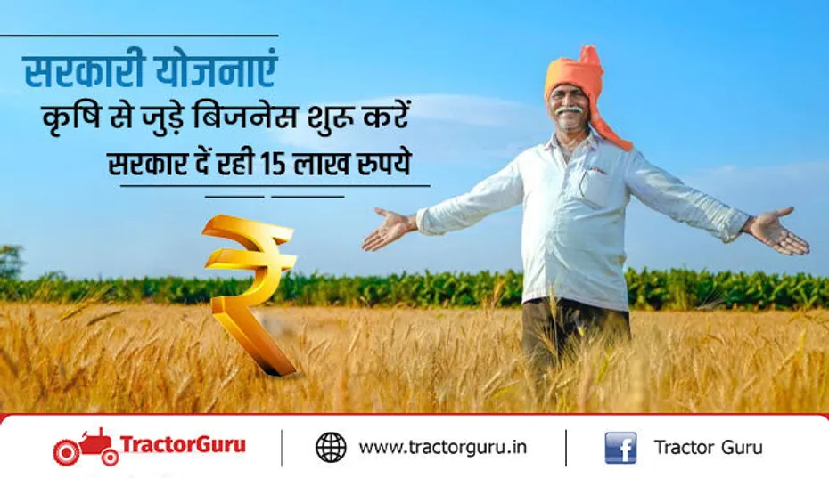 सरकारी योजनाएं - किसान शुरु करें अपना कृषि बिजनेस, सरकार से मिलेगी 15 लाख की मदद
