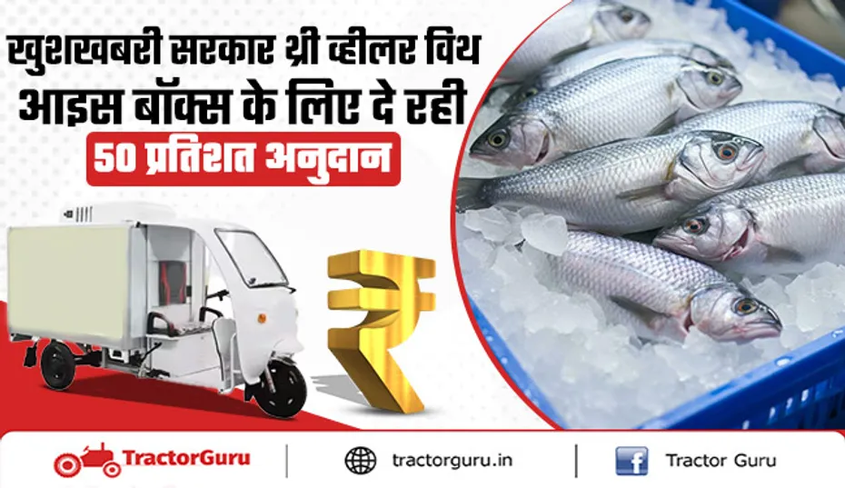 मत्स्य विक्रेताओं को आइस बॉक्स लगे थ्री व्हीलर वाहन पर सब्सिडी