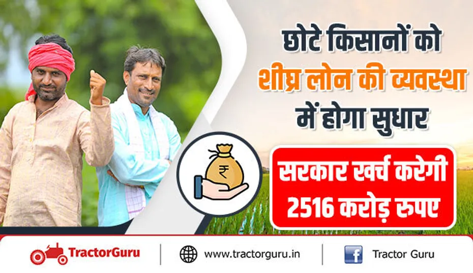 छोटे किसानों को शीघ्र लोन की व्यवस्था में होगा सुधार, सरकार खर्च करेगी 2516 करोड़ रुपए