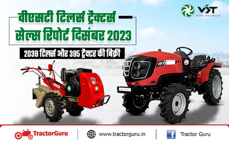 वीएसटी टिलर्स ट्रैक्टर्स सेल्स रिपोर्ट दिसंबर 2023 : 2039 टिलर्स और 395 ट्रैक्टर की बिक्री