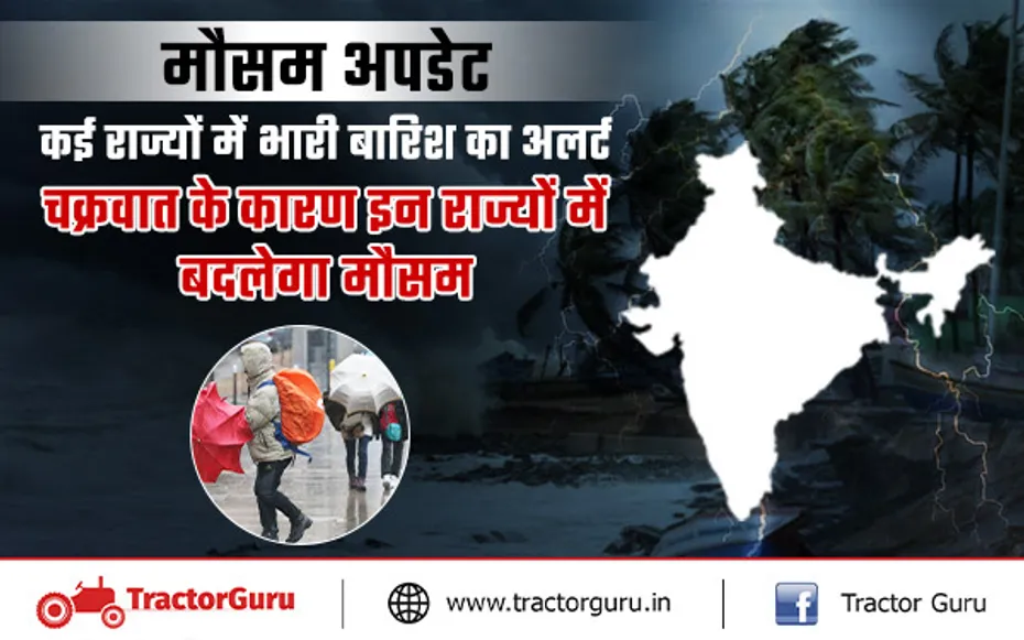 मौसम अपडेट : कई राज्यों में भारी बारिश का अलर्ट, चक्रवात के कारण इन राज्यों में बदलेगा मौसम
